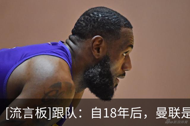 [流言板]跟队：自18年后，曼联是唯一一支单笔引援未破亿的英超Big6